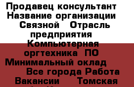 Продавец-консультант › Название организации ­ Связной › Отрасль предприятия ­ Компьютерная, оргтехника, ПО › Минимальный оклад ­ 22 000 - Все города Работа » Вакансии   . Томская обл.,Кедровый г.